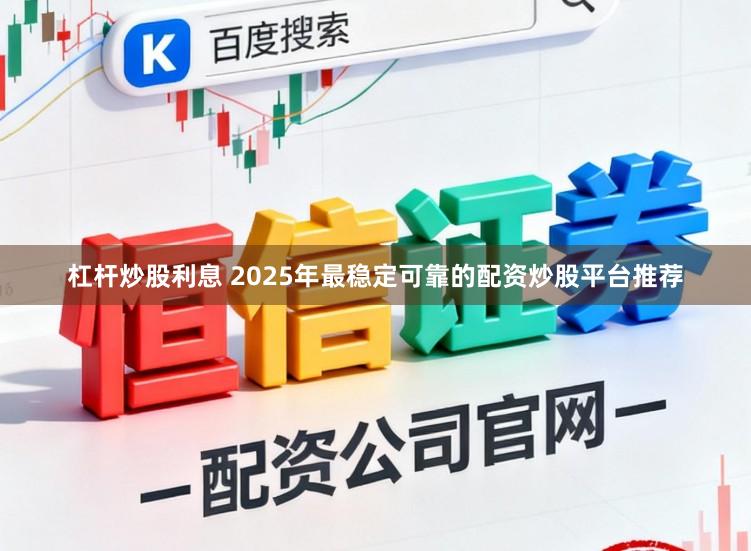 杠杆炒股利息 2025年最稳定可靠的配资炒股平台推荐