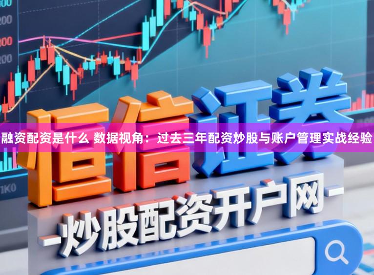 融资配资是什么 数据视角：过去三年配资炒股与账户管理实战经验