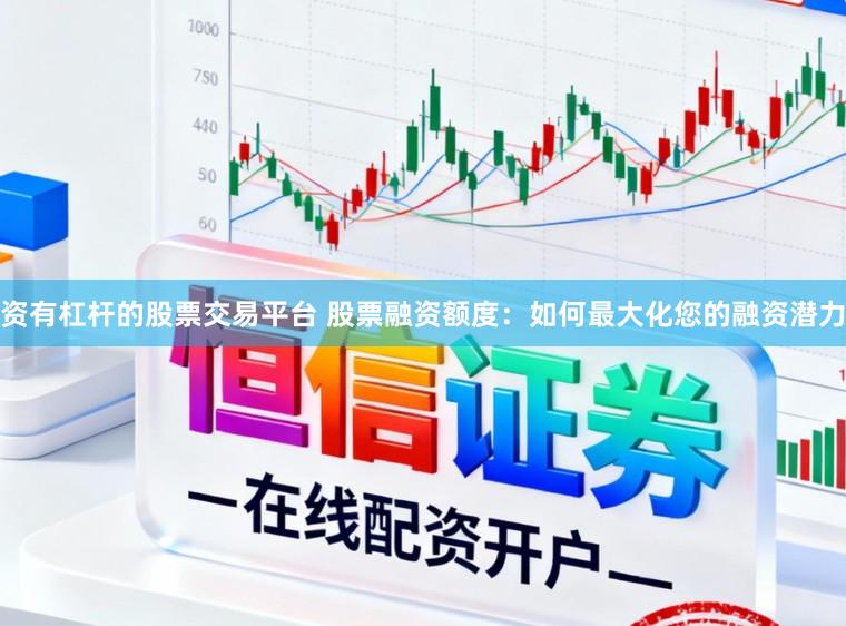 资有杠杆的股票交易平台 股票融资额度：如何最大化您的融资潜力