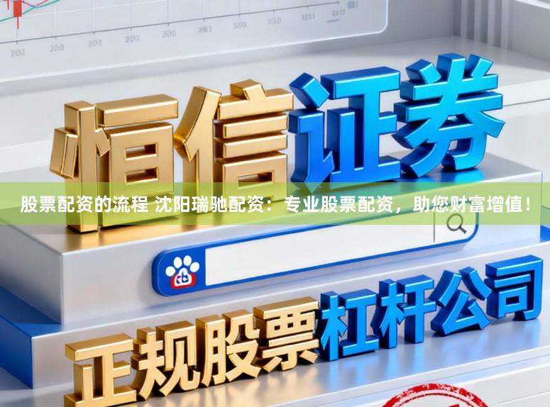 股票配资的流程 沈阳瑞驰配资：专业股票配资，助您财富增值！