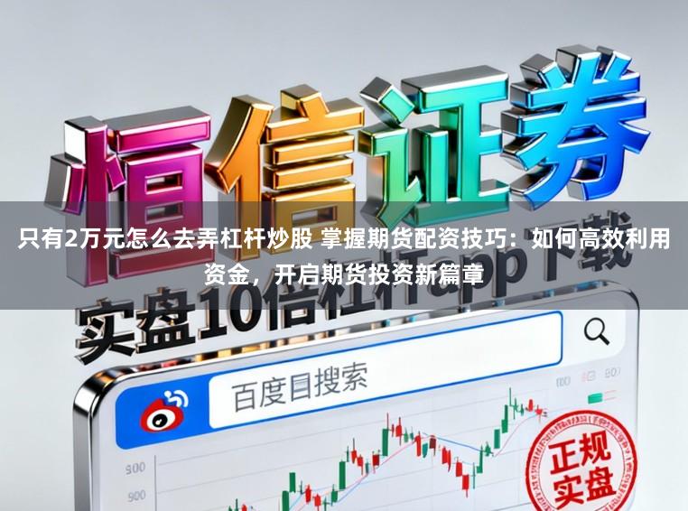 只有2万元怎么去弄杠杆炒股 掌握期货配资技巧：如何高效利用资金，开启期货投资新篇章