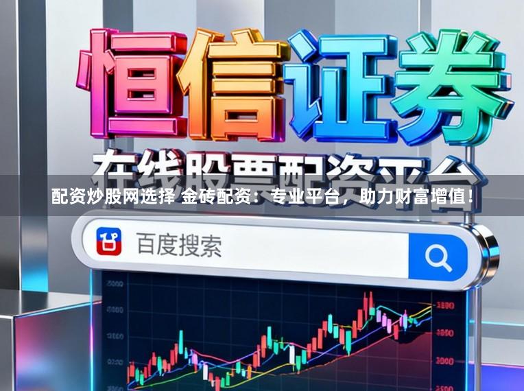 配资炒股网选择 金砖配资：专业平台，助力财富增值！