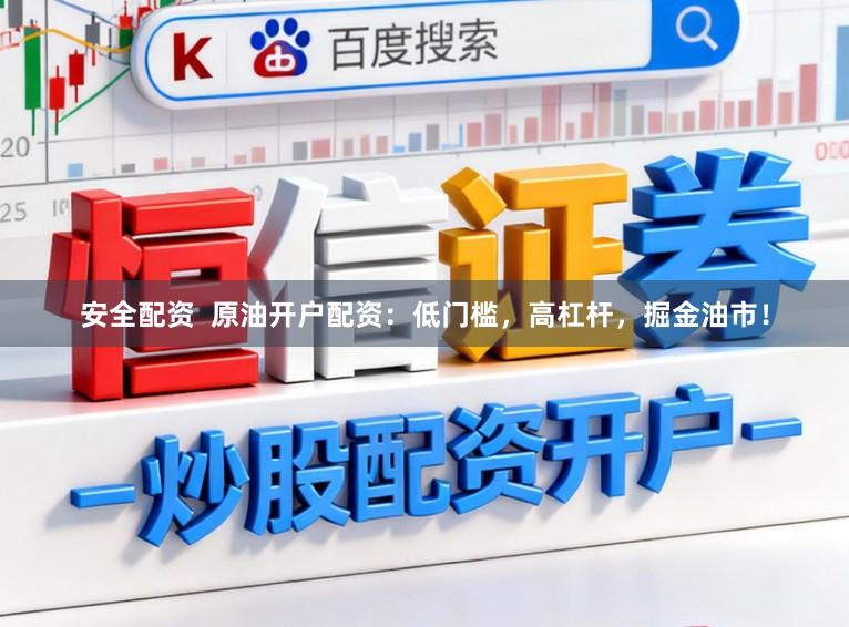 安全配资  原油开户配资：低门槛，高杠杆，掘金油市！
