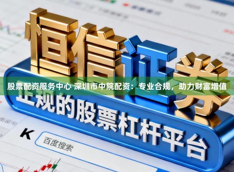 股票配资服务中心 深圳市中院配资：专业合规，助力财富增值