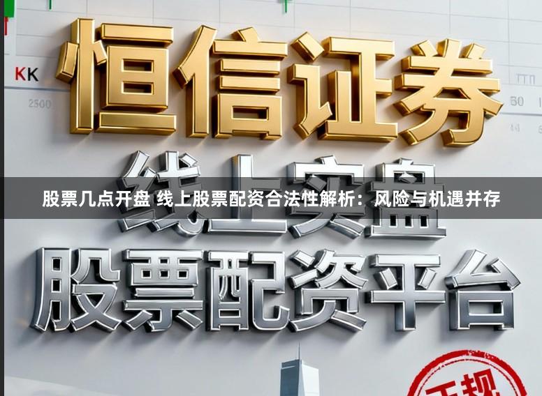 股票几点开盘 线上股票配资合法性解析：风险与机遇并存