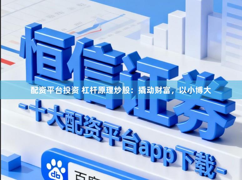 配资平台投资 杠杆原理炒股：撬动财富，以小博大