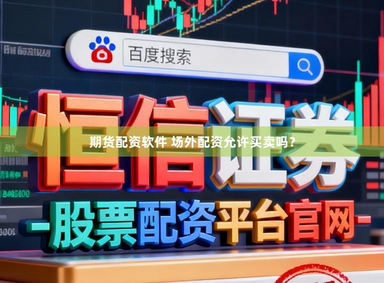 期货配资软件 场外配资允许买卖吗？