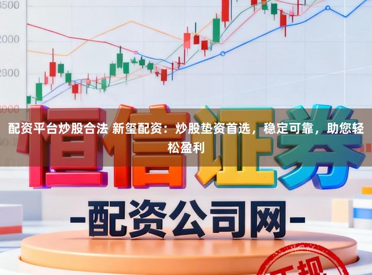 配资平台炒股合法 新玺配资：炒股垫资首选，稳定可靠，助您轻松盈利