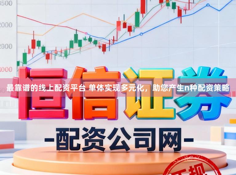 最靠谱的线上配资平台 单体实现多元化，助您产生n种配资策略