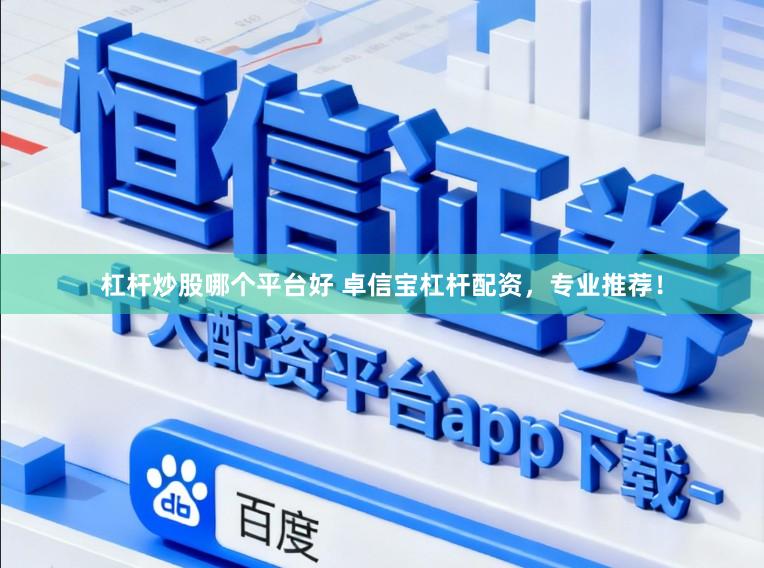 杠杆炒股哪个平台好 卓信宝杠杆配资，专业推荐！