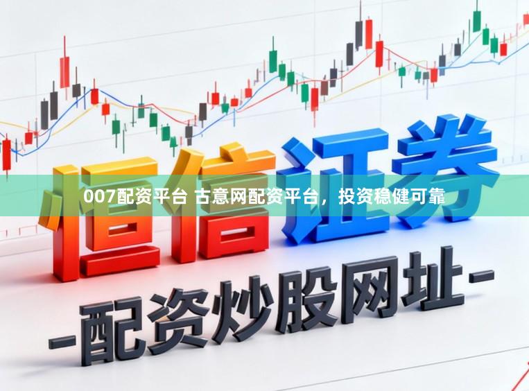 007配资平台 古意网配资平台，投资稳健可靠
