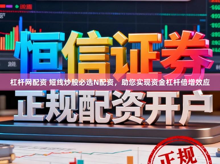 杠杆网配资 短线炒股必选N配资，助您实现资金杠杆倍增效应
