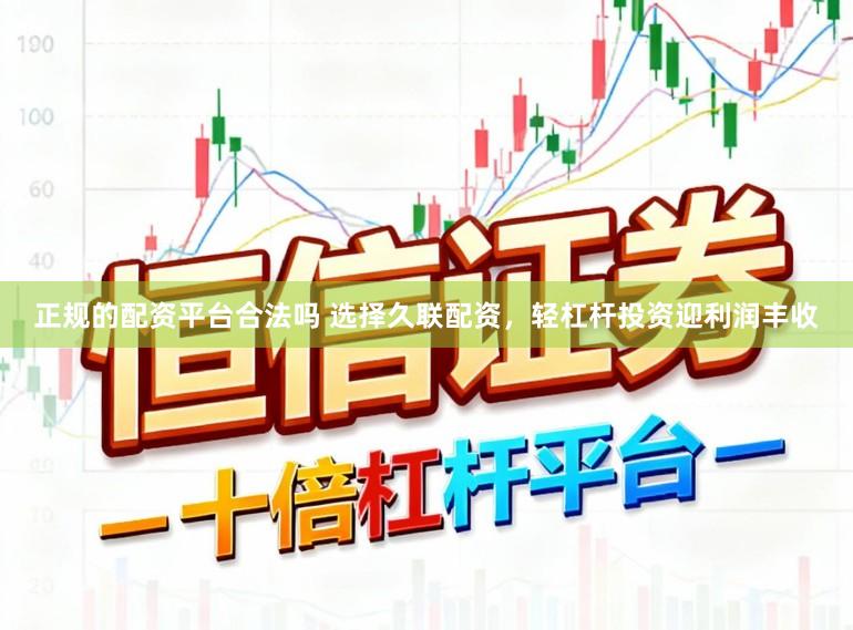 正规的配资平台合法吗 选择久联配资，轻杠杆投资迎利润丰收