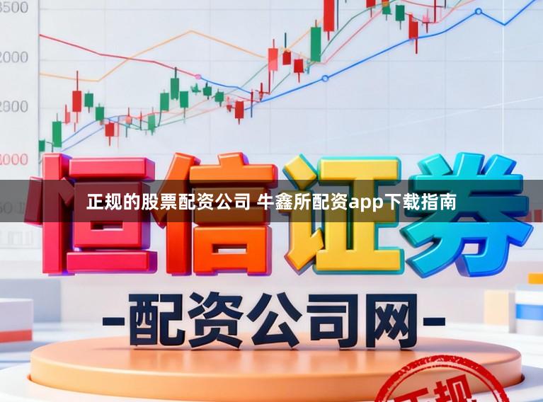 正规的股票配资公司 牛鑫所配资app下载指南