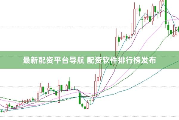最新配资平台导航 配资软件排行榜发布