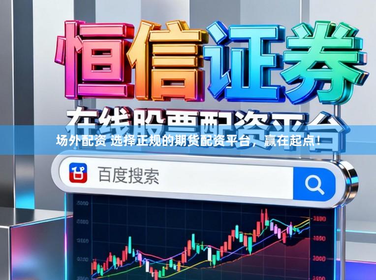 场外配资 选择正规的期货配资平台，赢在起点！