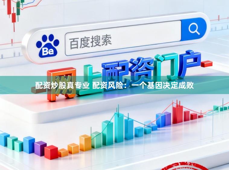 配资炒股真专业 配资风险：一个基因决定成败