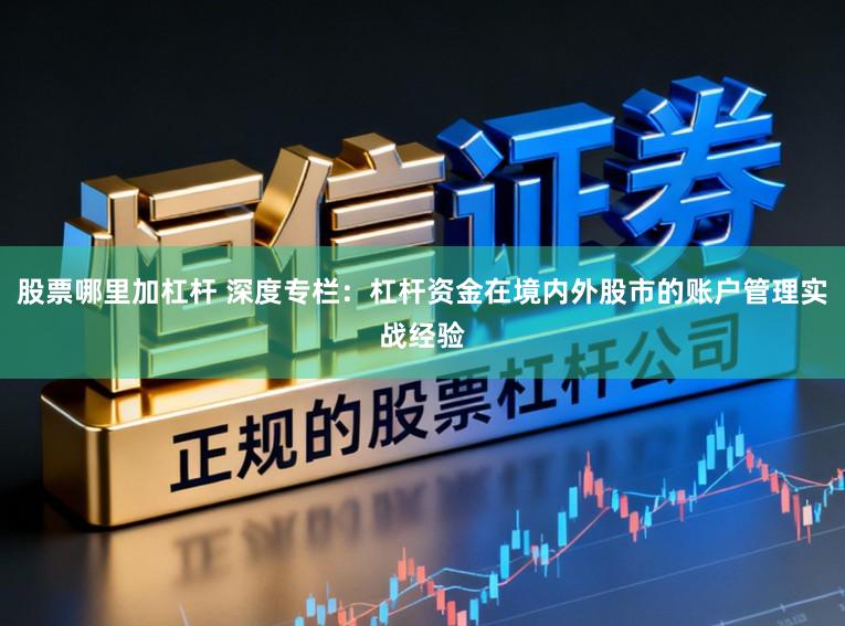股票哪里加杠杆 深度专栏：杠杆资金在境内外股市的账户管理实战经验