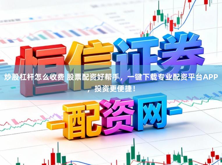 炒股杠杆怎么收费 股票配资好帮手，一键下载专业配资平台APP，投资更便捷！